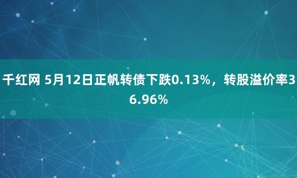 千红网 5月12日正帆转债下跌0.13%，转股溢价率36.96%