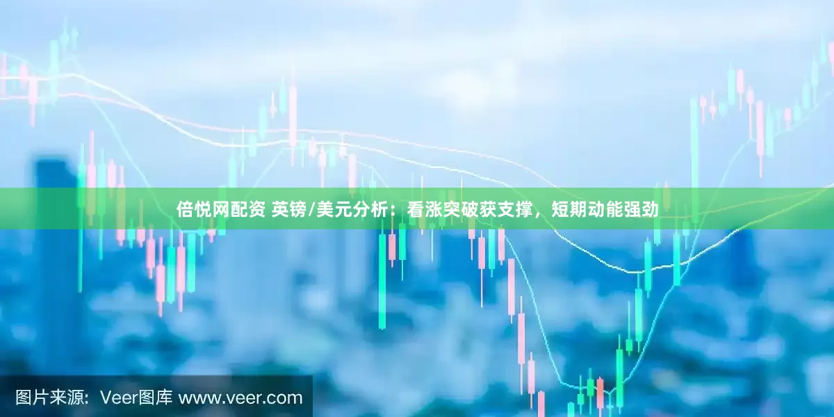 倍悦网配资 英镑/美元分析：看涨突破获支撑，短期动能强劲