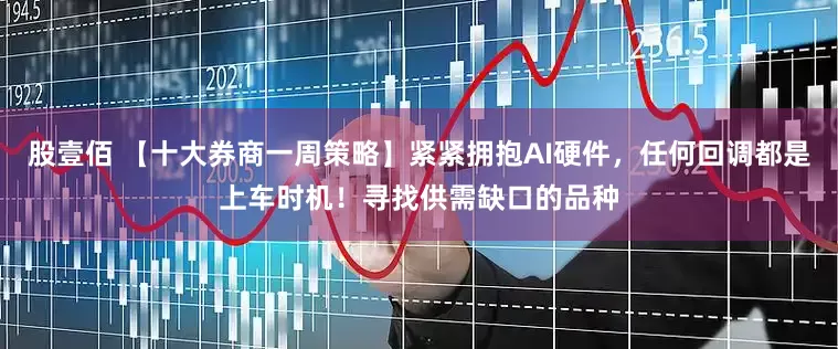股壹佰 【十大券商一周策略】紧紧拥抱AI硬件，任何回调都是上车时机！寻找供需缺口的品种